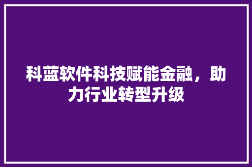 科蓝软件科技赋能金融，助力行业转型升级