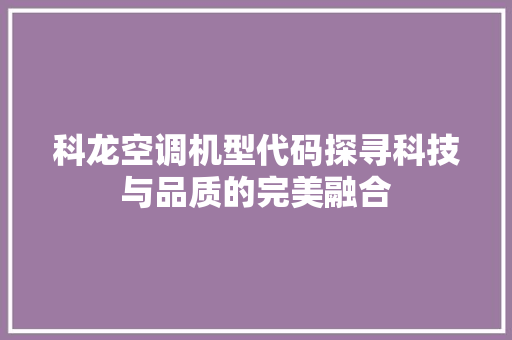 科龙空调机型代码探寻科技与品质的完美融合