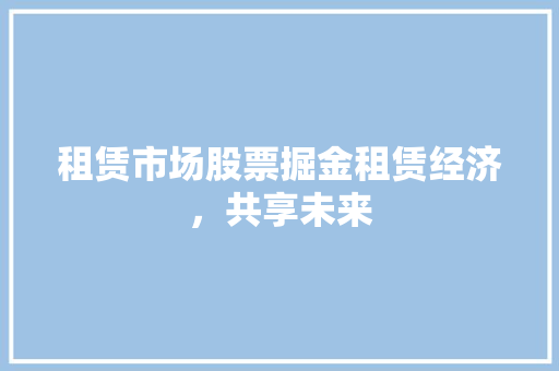 租赁市场股票掘金租赁经济，共享未来