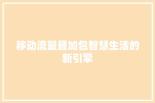 移动流量叠加包智慧生活的新引擎