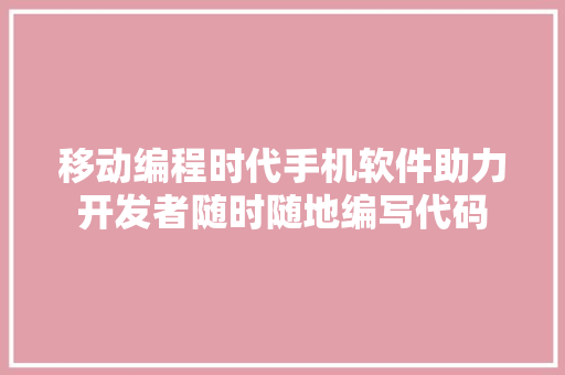 移动编程时代手机软件助力开发者随时随地编写代码