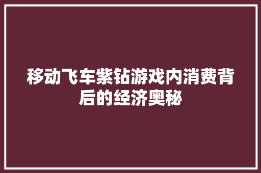 移动飞车紫钻游戏内消费背后的经济奥秘