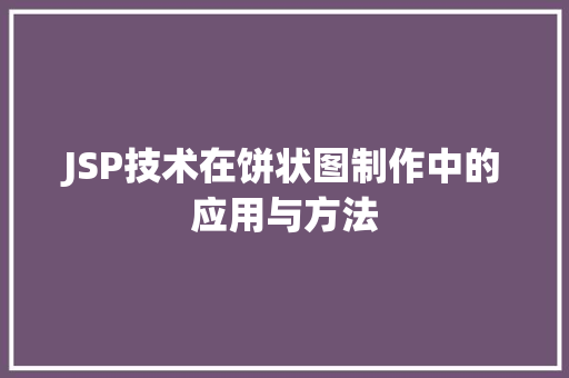 JSP技术在饼状图制作中的应用与方法