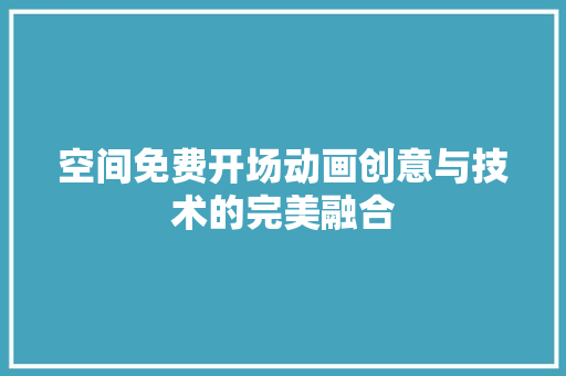 空间免费开场动画创意与技术的完美融合