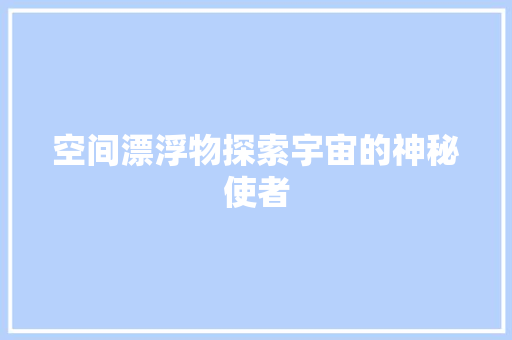 空间漂浮物探索宇宙的神秘使者