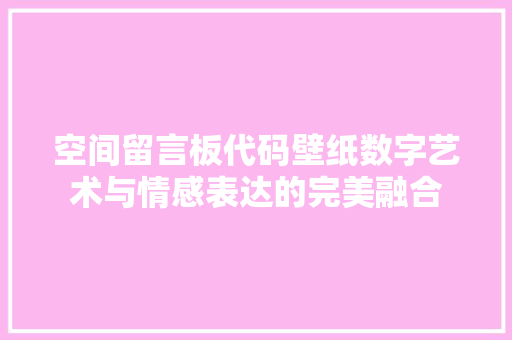 空间留言板代码壁纸数字艺术与情感表达的完美融合
