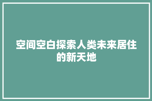 空间空白探索人类未来居住的新天地