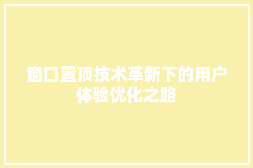 窗口置顶技术革新下的用户体验优化之路