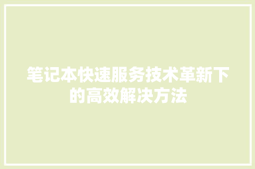 笔记本快速服务技术革新下的高效解决方法