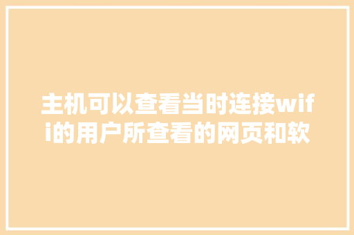 主机可以查看当时连接wifi的用户所查看的网页和软件「web中数据库查询数据库连接不上」 建站教程