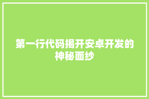 第一行代码揭开安卓开发的神秘面纱