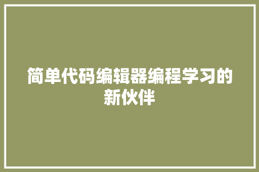 简单代码编辑器编程学习的新伙伴