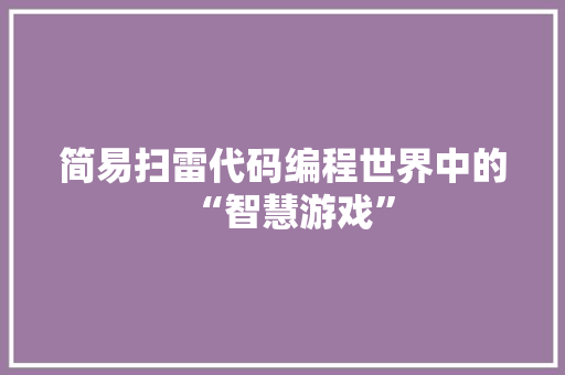 简易扫雷代码编程世界中的“智慧游戏”