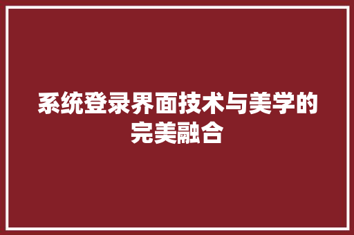 系统登录界面技术与美学的完美融合