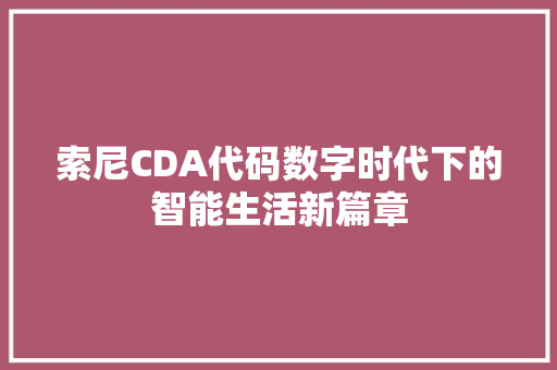 索尼CDA代码数字时代下的智能生活新篇章