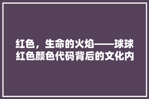 红色，生命的火焰——球球红色颜色代码背后的文化内涵 SEO教程