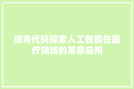 绀青代码探索人工智能在医疗领域的革命应用 Web前端