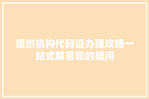 组织机构代码证办理攻略一站式解答您的疑问 建站教程
