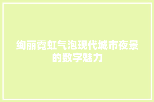 绚丽霓虹气泡现代城市夜景的数字魅力