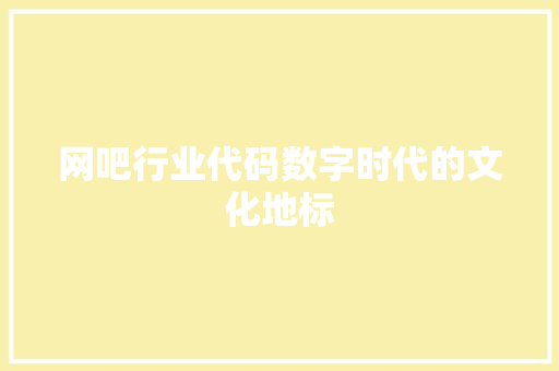 网吧行业代码数字时代的文化地标
