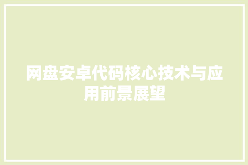 网盘安卓代码核心技术与应用前景展望 Web前端