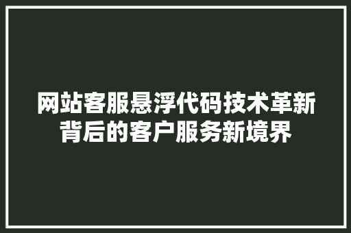 网站客服悬浮代码技术革新背后的客户服务新境界