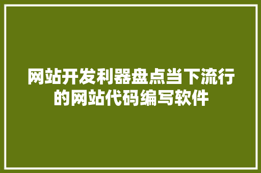 网站开发利器盘点当下流行的网站代码编写软件