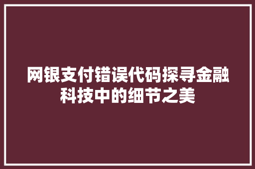 网银支付错误代码探寻金融科技中的细节之美 友链在线