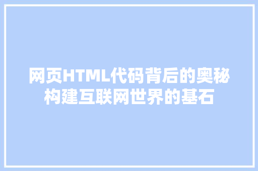 网页HTML代码背后的奥秘构建互联网世界的基石