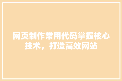 网页制作常用代码掌握核心技术，打造高效网站