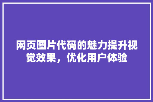 网页图片代码的魅力提升视觉效果，优化用户体验