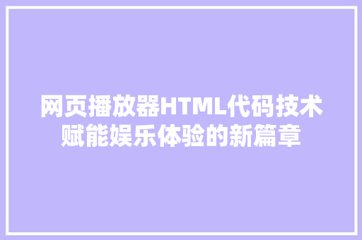 网页播放器HTML代码技术赋能娱乐体验的新篇章