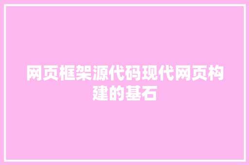 网页框架源代码现代网页构建的基石