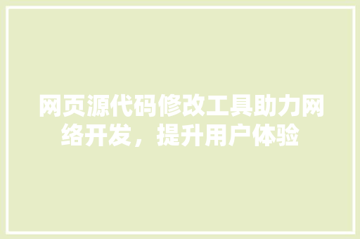网页源代码修改工具助力网络开发，提升用户体验