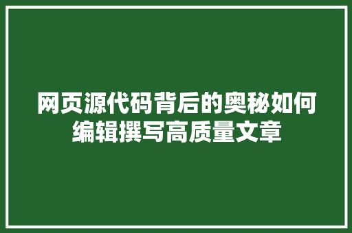 网页源代码背后的奥秘如何编辑撰写高质量文章