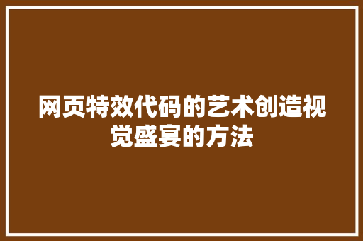 网页特效代码的艺术创造视觉盛宴的方法