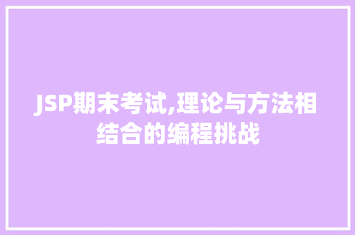 JSP期末考试,理论与方法相结合的编程挑战