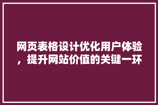 网页表格设计优化用户体验，提升网站价值的关键一环