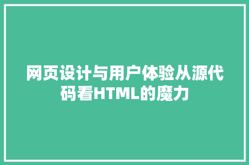 网页设计与用户体验从源代码看HTML的魔力