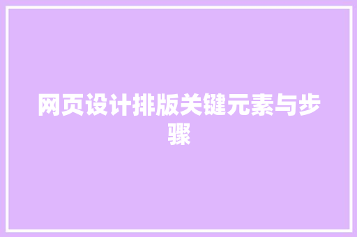 网页设计排版关键元素与步骤