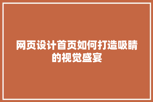 网页设计首页如何打造吸睛的视觉盛宴