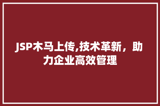 JSP木马上传,技术革新，助力企业高效管理