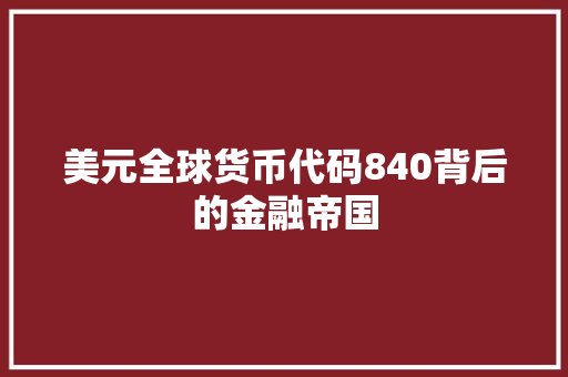 美元全球货币代码840背后的金融帝国