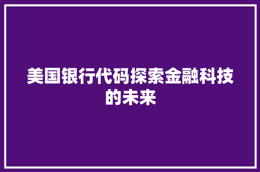美国银行代码探索金融科技的未来