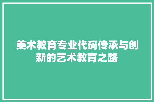 美术教育专业代码传承与创新的艺术教育之路