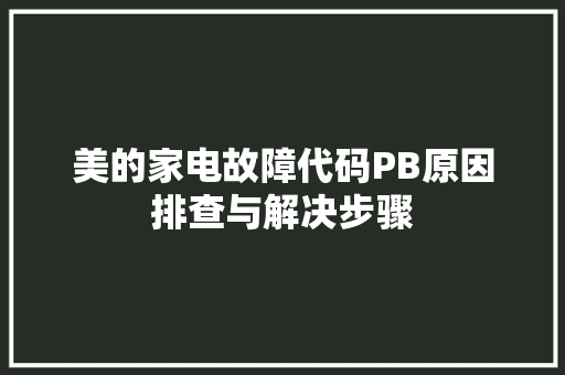 美的家电故障代码PB原因排查与解决步骤