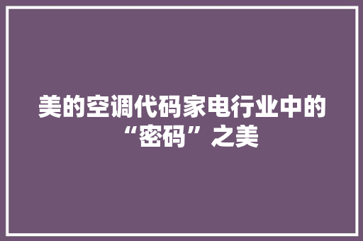 美的空调代码家电行业中的“密码”之美