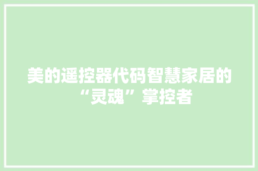 美的遥控器代码智慧家居的“灵魂”掌控者