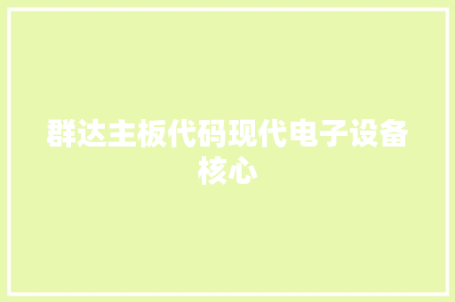 群达主板代码现代电子设备核心 友链在线