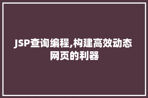 JSP查询编程,构建高效动态网页的利器